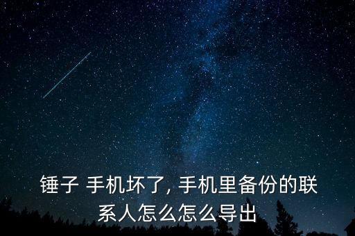  錘子 手機(jī)壞了, 手機(jī)里備份的聯(lián)系人怎么怎么導(dǎo)出