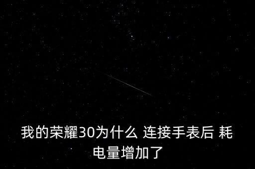 我的榮耀30為什么 連接手表后 耗電量增加了