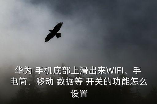 華為 手機(jī)底部上滑出來WIFI、手電筒、移動(dòng) 數(shù)據(jù)等 開關(guān)的功能怎么 設(shè)置