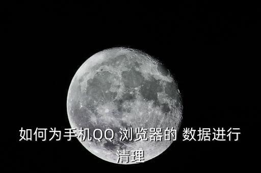 如何為手機(jī)QQ 瀏覽器的 數(shù)據(jù)進(jìn)行清理