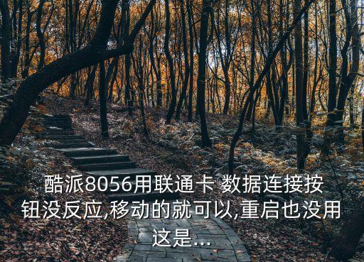  酷派8056用聯(lián)通卡 數(shù)據(jù)連接按鈕沒反應,移動的就可以,重啟也沒用這是...