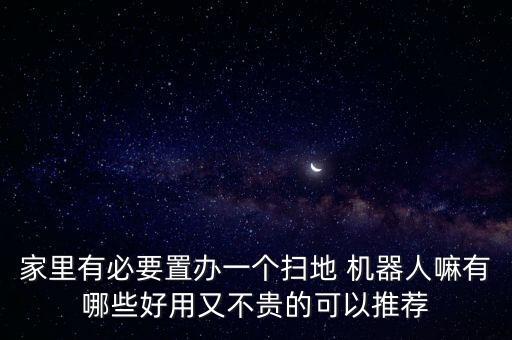 家里有必要置辦一個掃地 機器人嘛有哪些好用又不貴的可以推薦