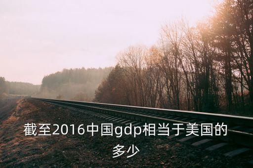 截至2016中國(guó)gdp相當(dāng)于美國(guó)的多少