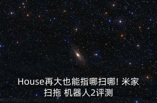 House再大也能指哪掃哪! 米家掃拖 機(jī)器人2評(píng)測