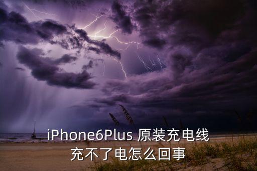 iPhone6Plus 原裝充電線充不了電怎么回事