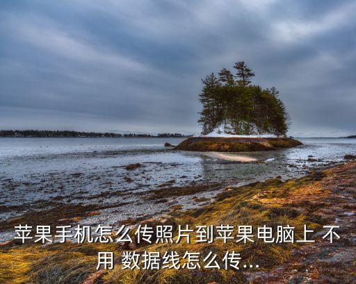蘋果手機怎么傳照片到蘋果電腦上 不用 數(shù)據(jù)線怎么傳…