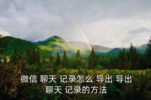  微信 聊天 記錄怎么 導(dǎo)出 導(dǎo)出 聊天 記錄的方法