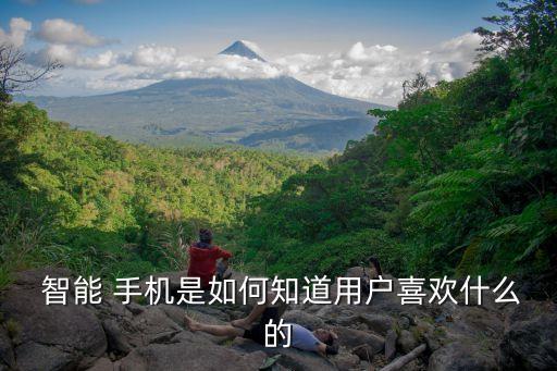  智能 手機是如何知道用戶喜歡什么的