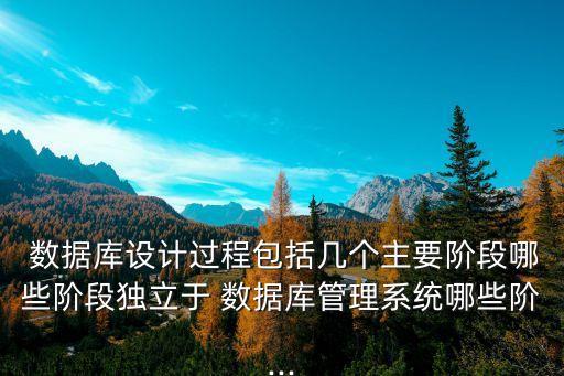  數(shù)據(jù)庫設計過程包括幾個主要階段哪些階段獨立于 數(shù)據(jù)庫管理系統(tǒng)哪些階...