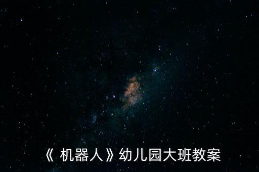 《 機器人》幼兒園大班教案