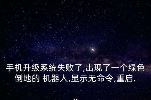 手機升級系統(tǒng)失敗了,出現(xiàn)了一個綠色倒地的 機器人,顯示無命令,重啟...