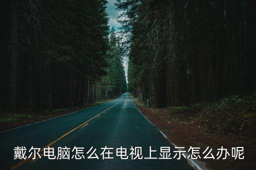  戴爾電腦怎么在電視上顯示怎么辦呢