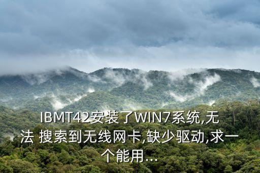 IBMT42安裝了WIN7系統(tǒng),無法 搜索到無線網(wǎng)卡,缺少驅(qū)動(dòng),求一個(gè)能用...