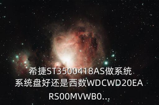  希捷ST3500418AS做系統(tǒng)系統(tǒng)盤(pán)好還是西數(shù)WDCWD20EARS00MVWB0...