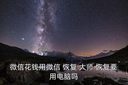 微信花錢用微信 恢復(fù) 大師 恢復(fù)要用電腦嗎