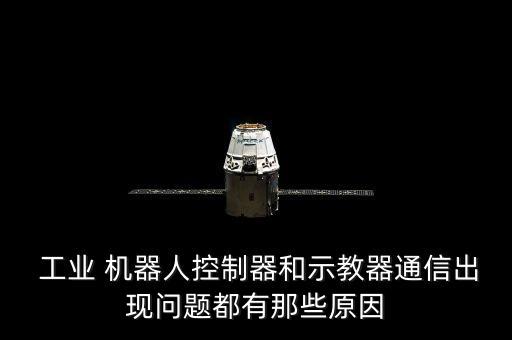  工業(yè) 機(jī)器人控制器和示教器通信出現(xiàn)問(wèn)題都有那些原因