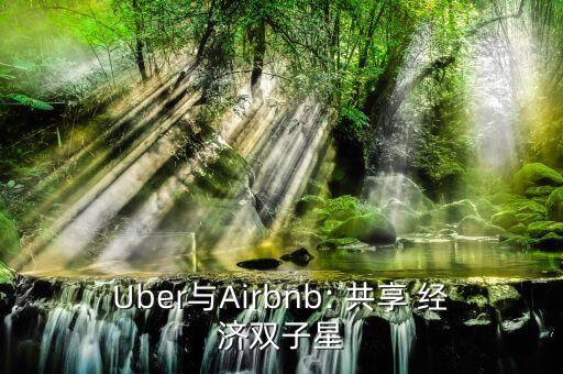 Uber與Airbnb: 共享 經(jīng)濟雙子星