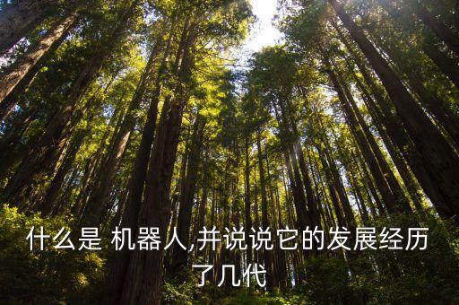 什么是 機器人,并說說它的發(fā)展經(jīng)歷了幾代