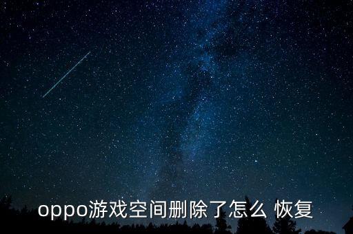 oppo游戲空間刪除了怎么 恢復(fù)