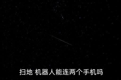  掃地 機(jī)器人能連兩個(gè)手機(jī)嗎