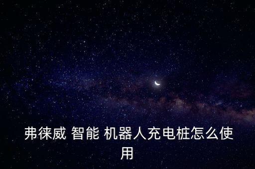  弗徠威 智能 機(jī)器人充電樁怎么使用