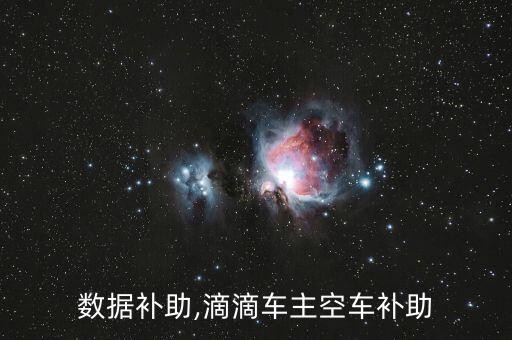滴滴數據補助,滴滴車主空車補助