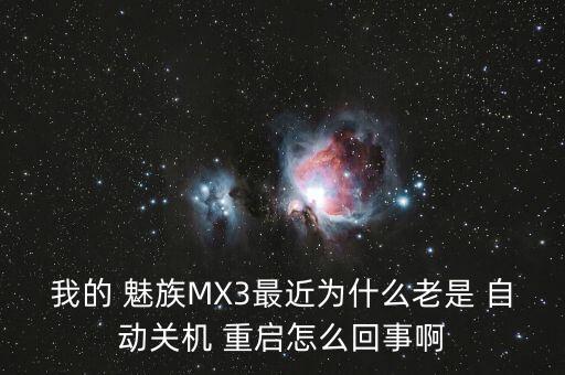 我的 魅族MX3最近為什么老是 自動關(guān)機 重啟怎么回事啊