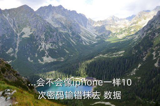 ...會不會像iphone一樣10次密碼輸錯抹去 數(shù)據(jù)