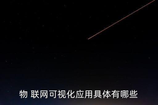 物 聯(lián)網(wǎng)可視化應(yīng)用具體有哪些
