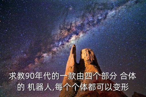 求教90年代的一款由四個(gè)部分 合體的 機(jī)器人,每個(gè)個(gè)體都可以變形