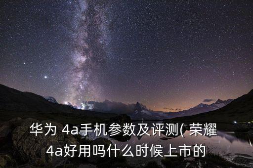 華為 4a手機(jī)參數(shù)及評測( 榮耀 4a好用嗎什么時候上市的
