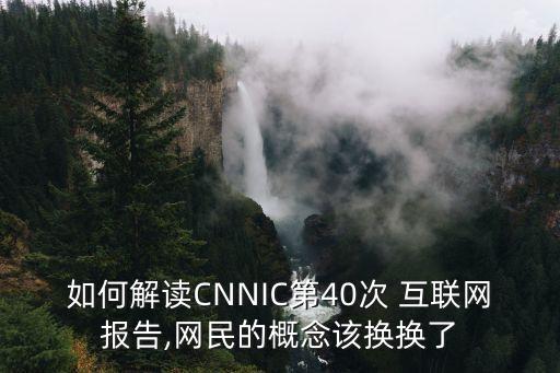 如何解讀CNNIC第40次 互聯(lián)網(wǎng)報(bào)告,網(wǎng)民的概念該換換了