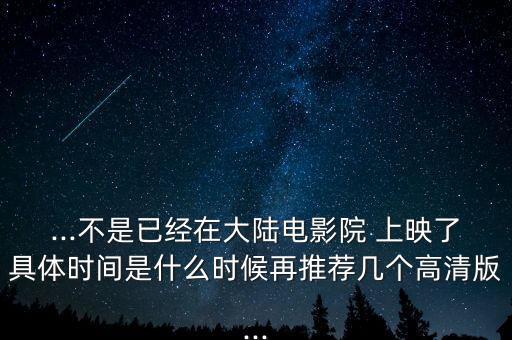 ...不是已經(jīng)在大陸電影院 上映了具體時(shí)間是什么時(shí)候再推薦幾個(gè)高清版...