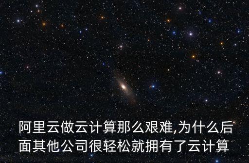  阿里云做云計(jì)算那么艱難,為什么后面其他公司很輕松就擁有了云計(jì)算