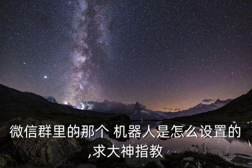 微信群里的那個(gè) 機(jī)器人是怎么設(shè)置的,求大神指教