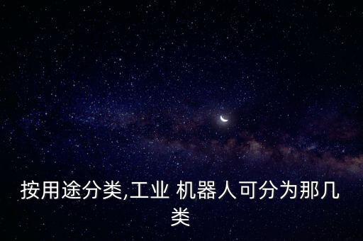 按用途分類,工業(yè) 機器人可分為那幾類