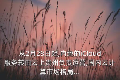 從2月28日起,內(nèi)地的iCloud服務(wù)轉(zhuǎn)由云上貴州負(fù)責(zé)運(yùn)營,國內(nèi)云計算市場格局...