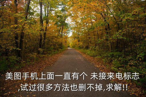 美圖手機上面一直有個 未接來電標志,試過很多方法也刪不掉,求解!!