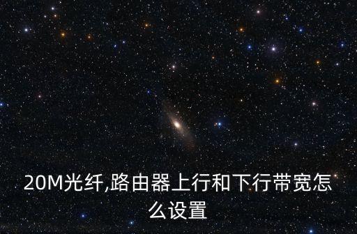 20M光纖,路由器上行和下行帶寬怎么設(shè)置