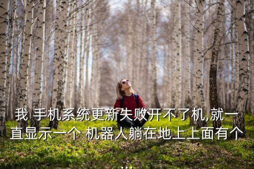 我 手機(jī)系統(tǒng)更新失敗開不了機(jī),就一直顯示一個(gè) 機(jī)器人躺在地上上面有個(gè)...
