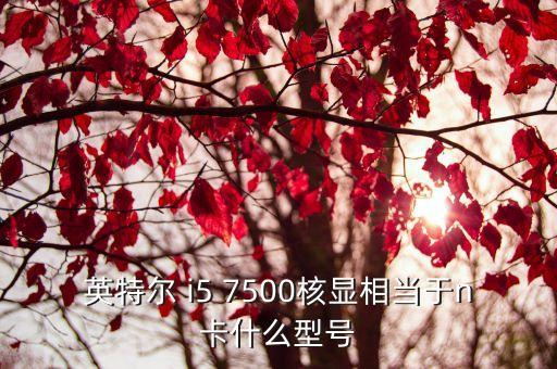 英特爾 i5 7500核顯相當于n卡什么型號