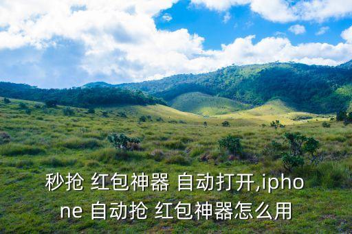 秒搶 紅包神器 自動打開,iphone 自動搶 紅包神器怎么用