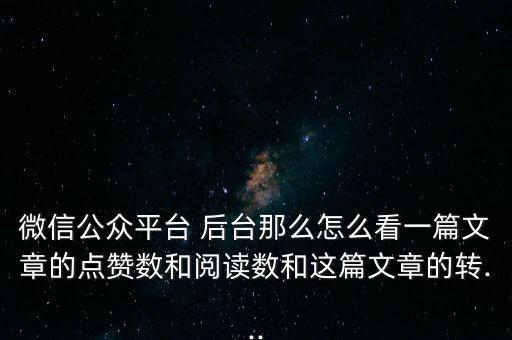 微信公眾平臺(tái) 后臺(tái)那么怎么看一篇文章的點(diǎn)贊數(shù)和閱讀數(shù)和這篇文章的轉(zhuǎn)...