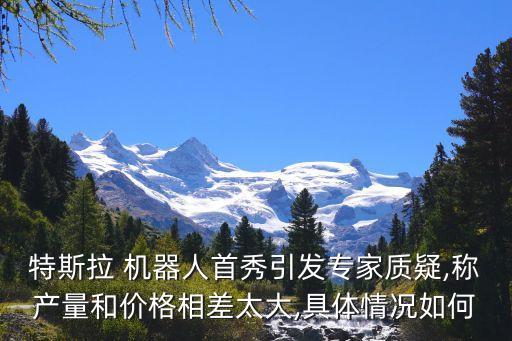 特斯拉 機(jī)器人首秀引發(fā)專家質(zhì)疑,稱產(chǎn)量和價(jià)格相差太大,具體情況如何