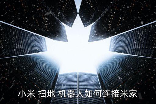 小米 掃地 機(jī)器人如何連接米家