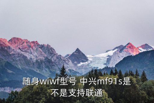 隨身wiwf型號 中興mf91s是不是支持聯(lián)通