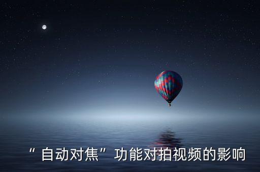 “ 自動(dòng)對焦”功能對拍視頻的影響
