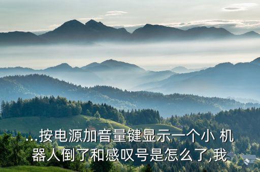 ...按電源加音量鍵顯示一個小 機器人倒了和感嘆號是怎么了,我
