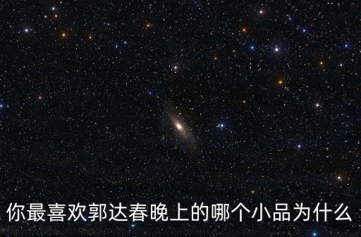 你最喜歡郭達(dá)春晚上的哪個小品為什么