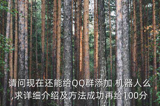 請(qǐng)問(wèn)現(xiàn)在還能給QQ群添加 機(jī)器人么,求詳細(xì)介紹及方法成功再給100分